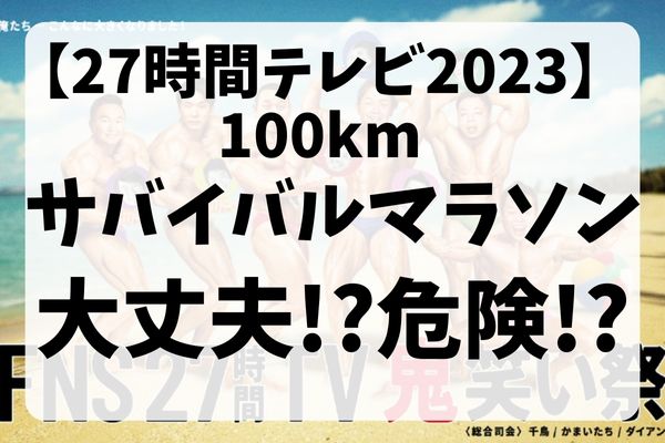 【27時間テレビ2023】100キロマラソン大丈夫!?参加者が危険!?